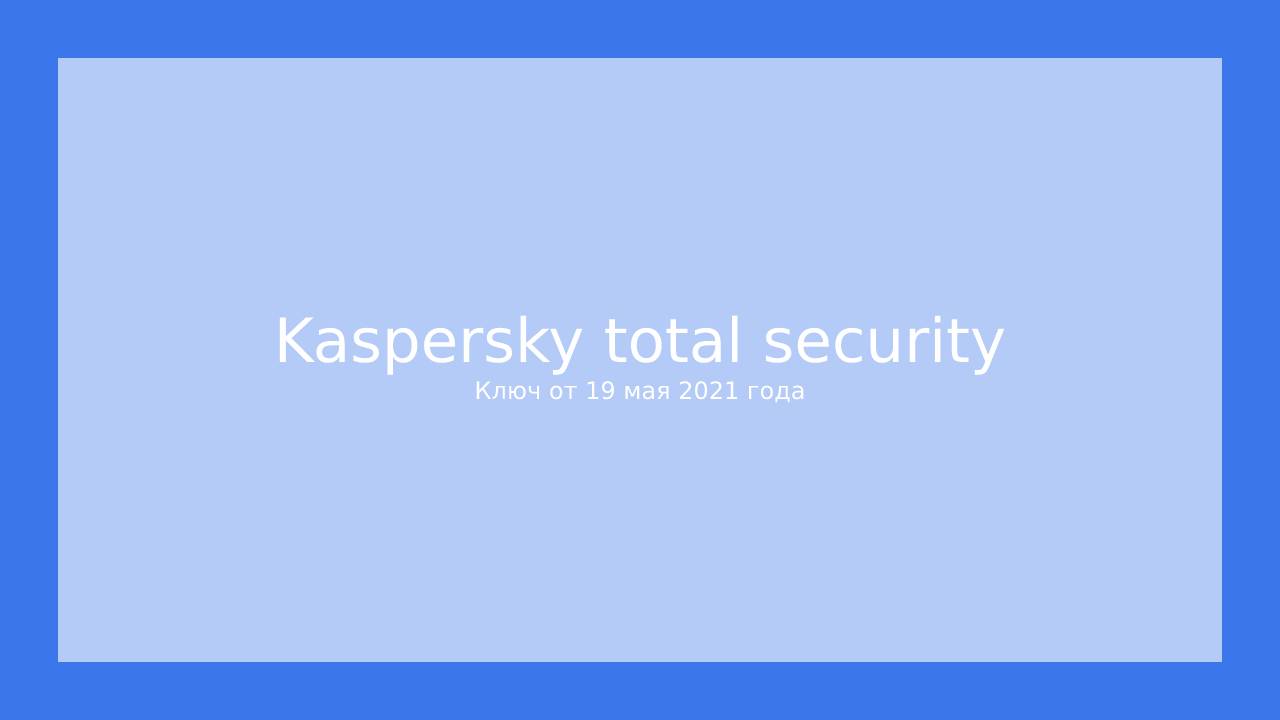 Ключи для Kaspersky Total security (KTS) от 19 мая 2021