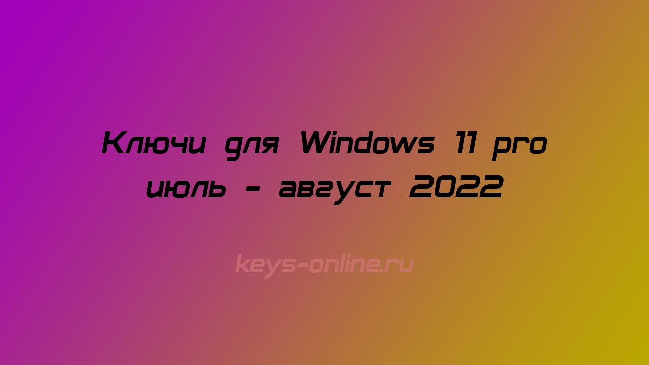 Ключи для Windows 11 pro июль — август 2022