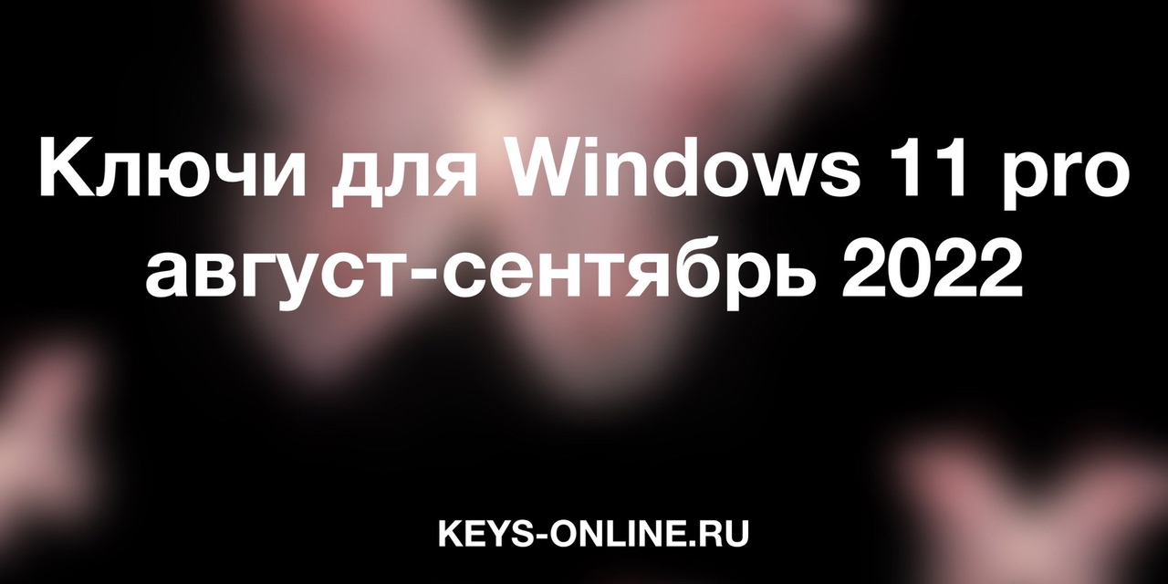 Ключи для Windows 11 pro август-сентябрь 2022