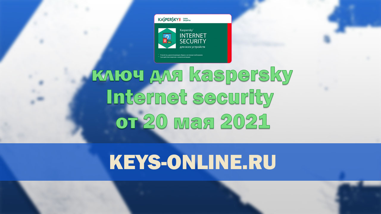 Ключи для касперского интернет секьюрити от 20 мая 2021