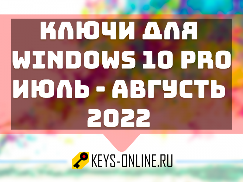 Ключи для WIndows 10 pro июль – августь 2022