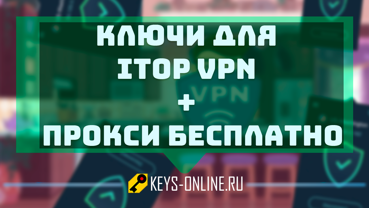 Ключи для itop vpn бесплатно + прокси