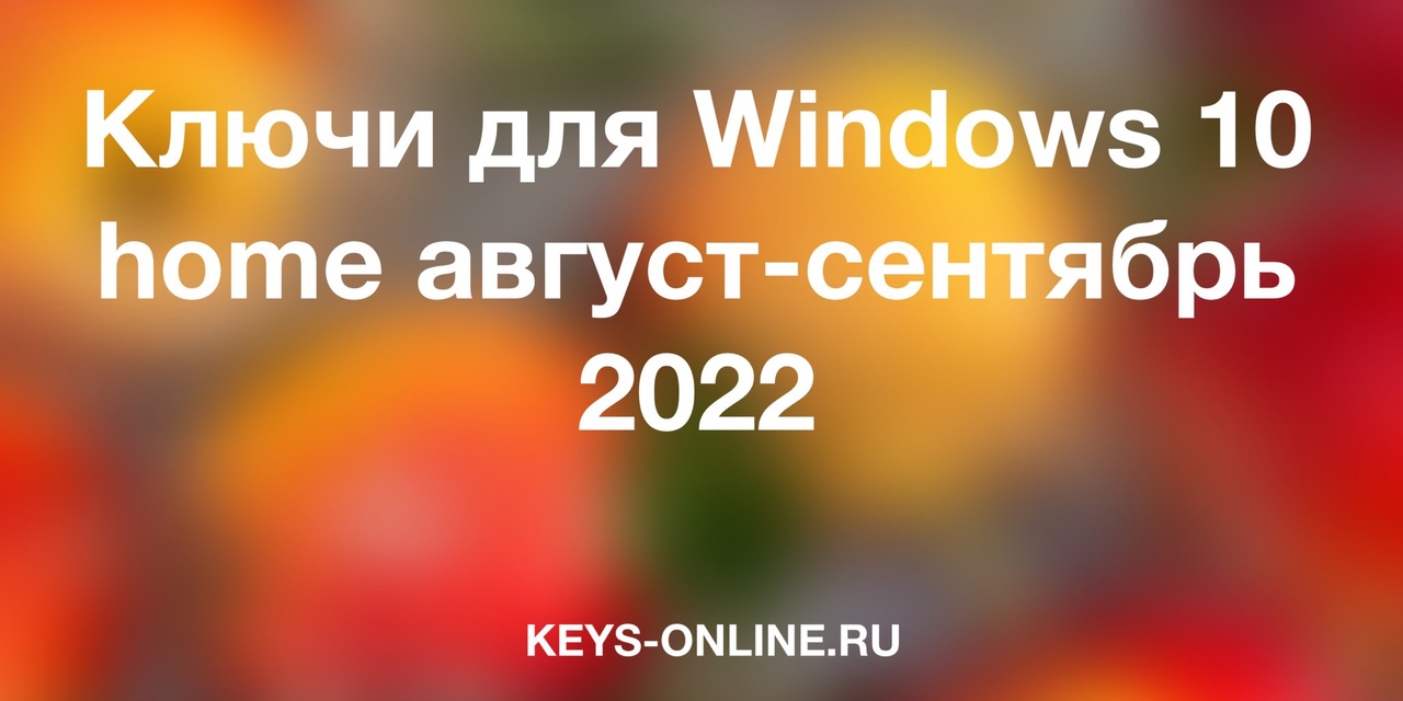 Ключи для Windows 10 home август-сентябрь 2022