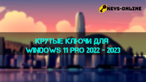 Крутые ключи для Windows 11 pro 2022 - 2023