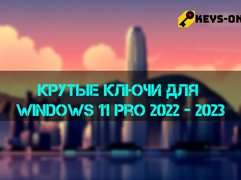 Крутые ключи для Windows 11 pro 2022 — 2023