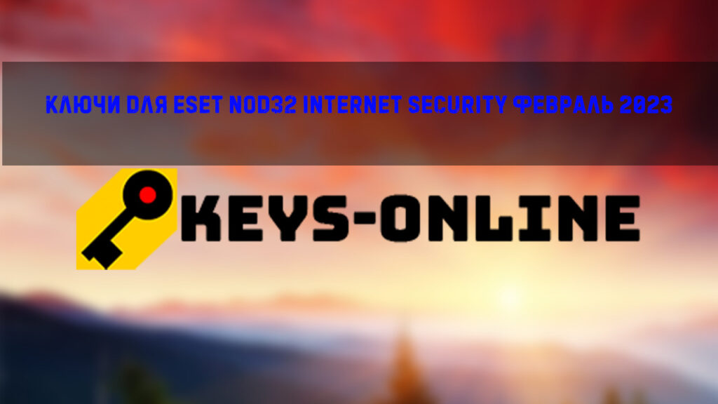 Ключи для ESET NOD32 internet security февраль 2023
