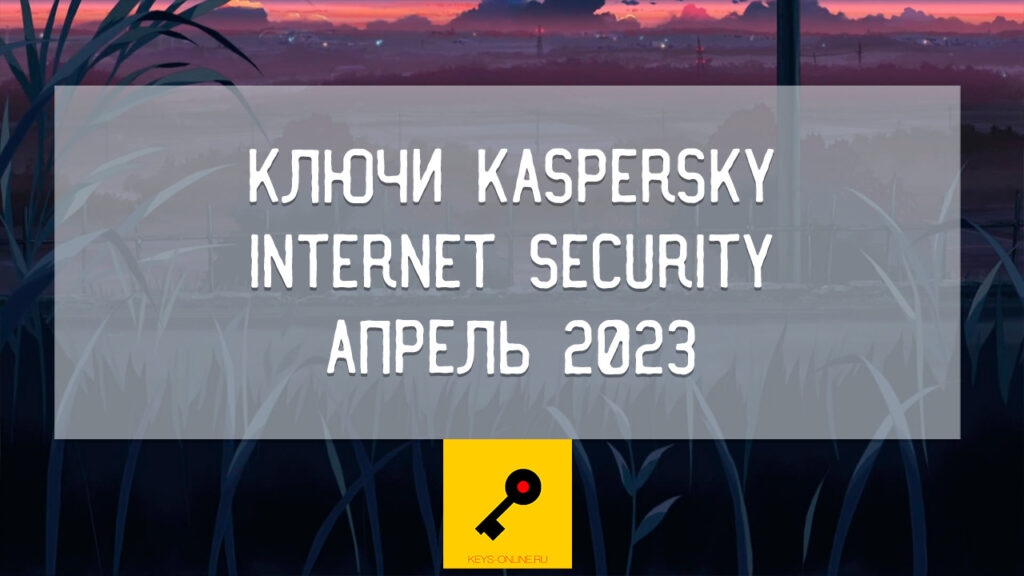 Ключи Kaspersky internet security апрель 2023