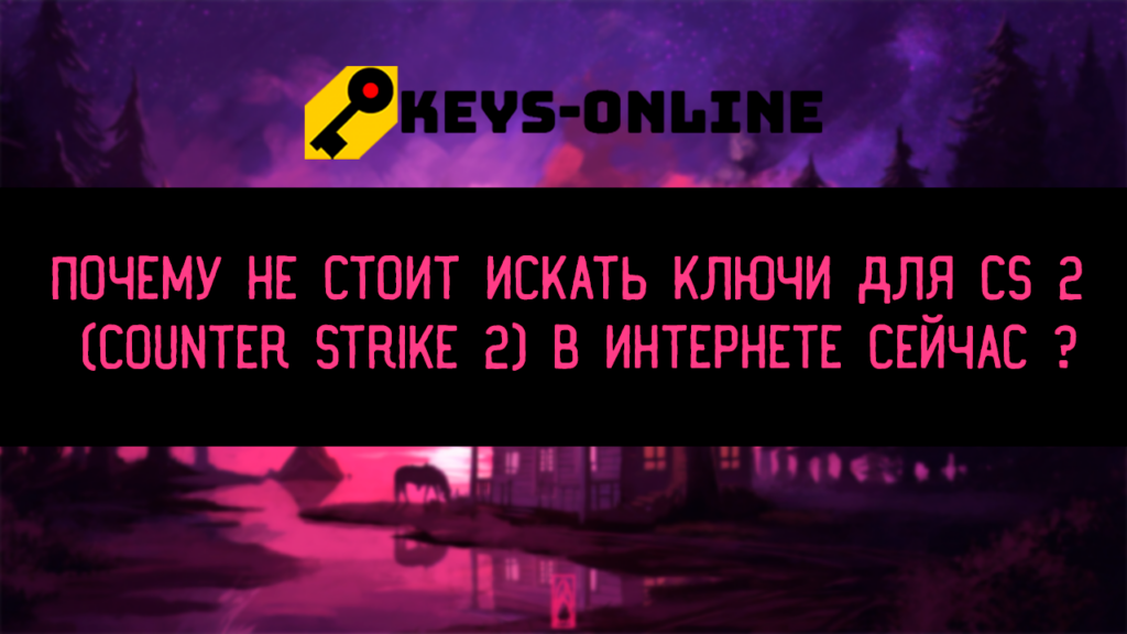 Почему не стоит искать ключи для CS 2 (Counter strike 2) в интернете сейчас
