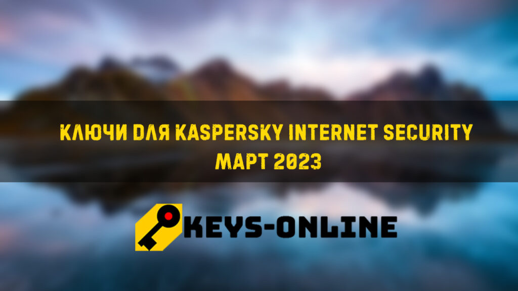 Ключи для Kaspersky internet security Март 2023