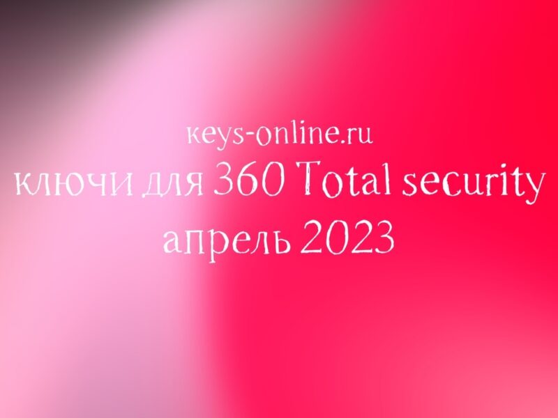 Ключи для 360 Total security – апрель 2023