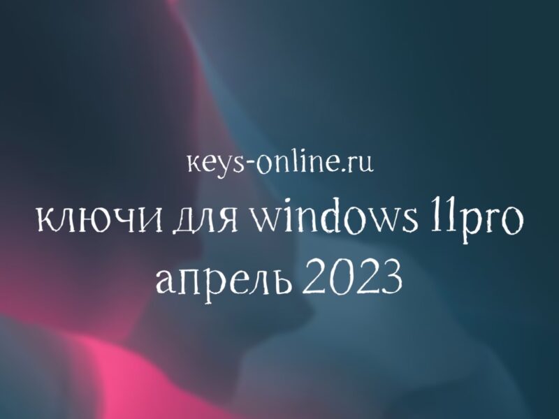 Ключи для WIndows 11 pro – апрель 2023
