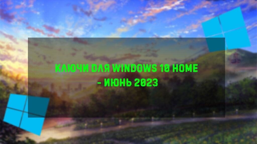 Ключи для WIndows 10 Home - Июнь 2023