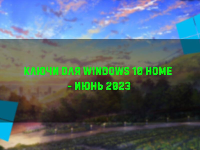 Ключи для WIndows 10 Home – Июнь  2023