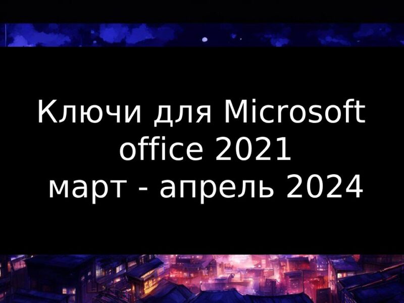 Ключи для Microsoft office 2021 на март – апрель 2024